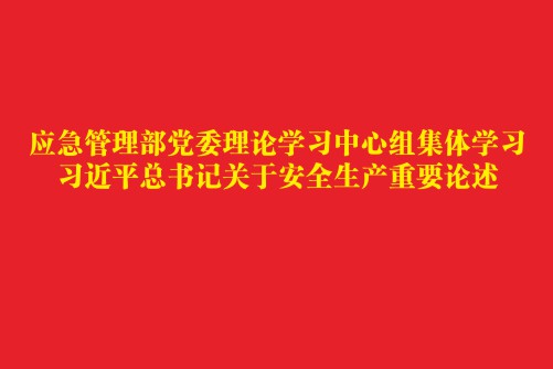 應急管理部黨委理論學習中心組集體學習 習近平總書記關于安全生產重要論述 應急管理部黨委理論學習中心組集體學習 習近平總書記關于安全生產重要論述